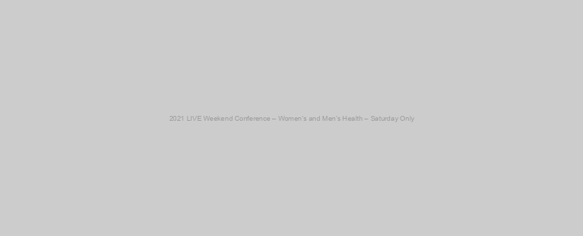 2021 LIVE Weekend Conference – Women’s and Men’s Health – Saturday Only